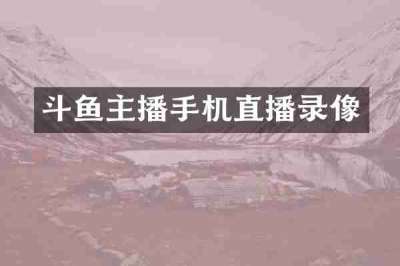 斗鱼主播手机直播录像