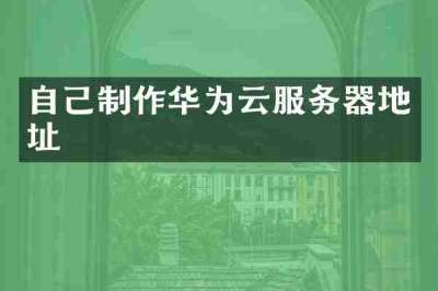 自己制作华为云服务器地址