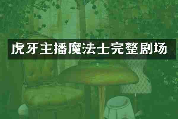 虎牙主播魔法士完整剧场