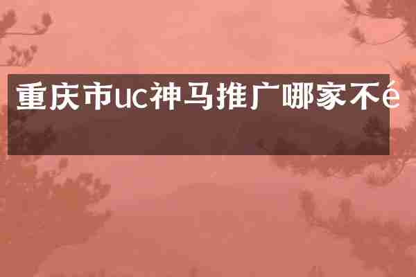 重庆市uc神马推广哪家不错