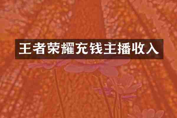 王者荣耀充钱主播收入
