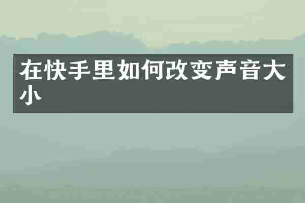 在快手里如何改变声音大小