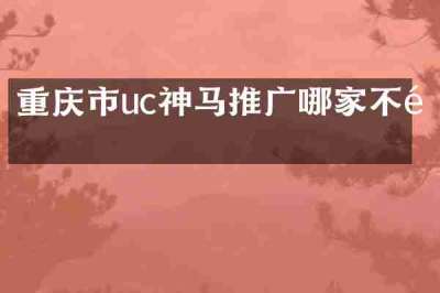重庆市uc神马推广哪家不错