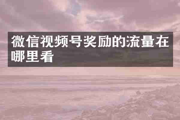 微信视频号奖励的流量在哪里看
