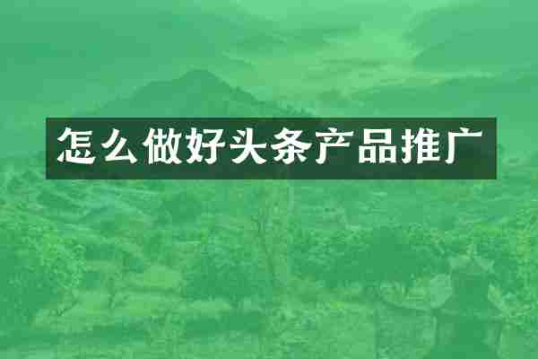怎么做好头条产品推广