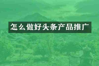 怎么做好头条产品推广