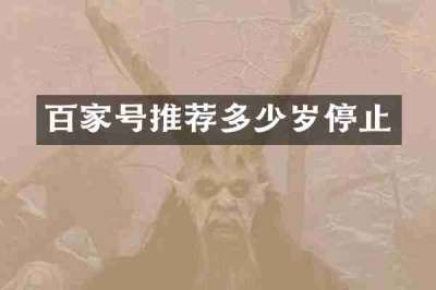 百家号推荐多少岁停止