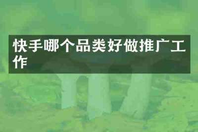 快手哪个品类好做推广工作