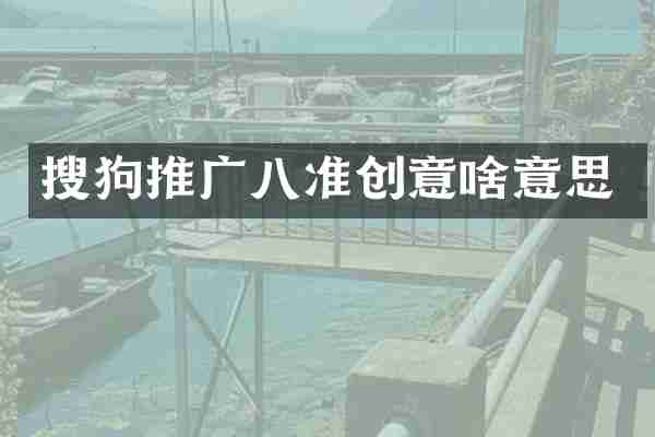 搜狗推广八准创意啥意思
