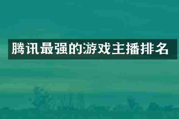 腾讯最强的游戏主播排名