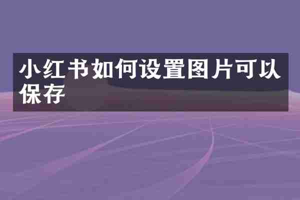 小红书如何设置图片可以保存