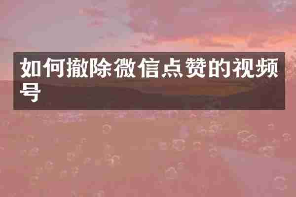 如何撤除微信点赞的视频号
