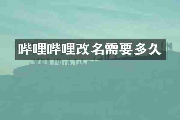 哔哩哔哩改名需要多久