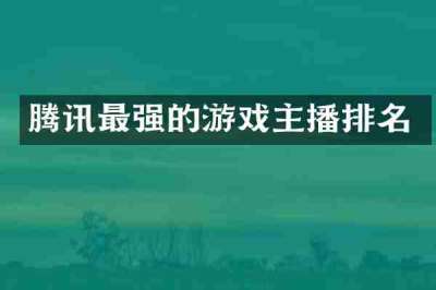 腾讯最强的游戏主播排名