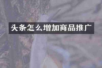头条怎么增加商品推广
