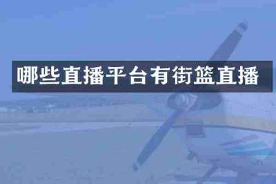 哪些直播平台有街篮直播