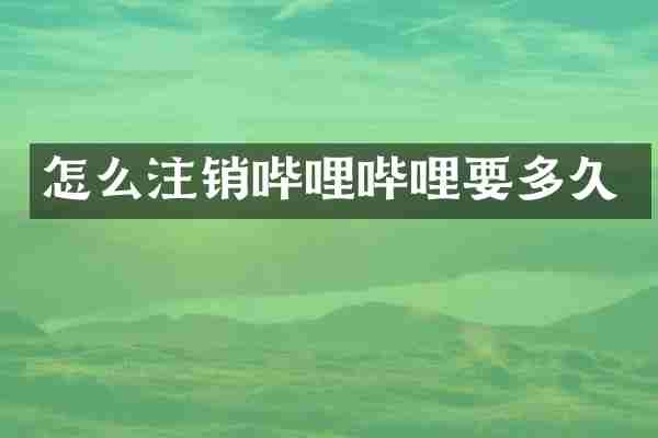 怎么注销哔哩哔哩要多久