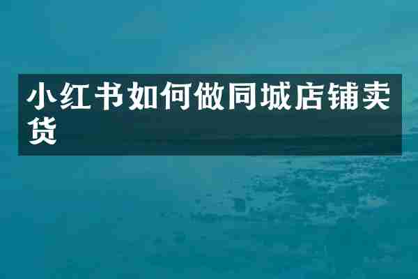 小红书如何做同城店铺卖货