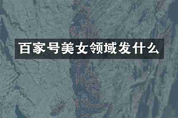 百家号领域发什么