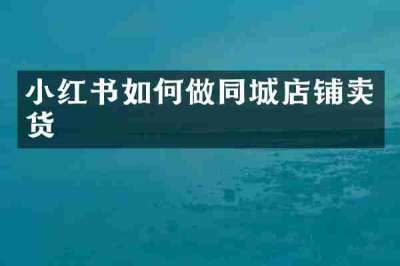 小红书如何做同城店铺卖货