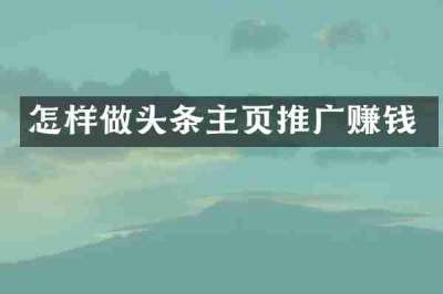 怎样做头条主页推广赚钱