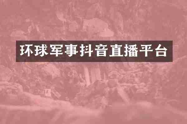 环球军事抖音直播平台