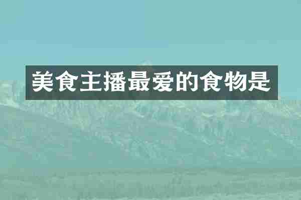 美食主播最爱的食物是