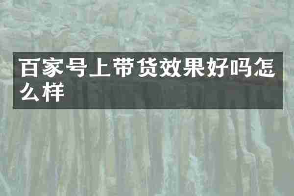 百家号上带货效果好吗怎么样