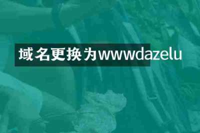 域名更换为wwwdazelu