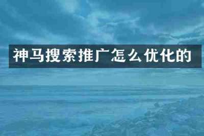 神马搜索推广怎么优化的