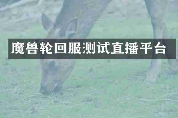 魔兽轮回服测试直播平台