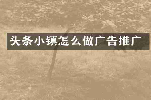 头条小镇怎么做广告推广