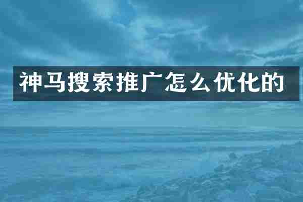 神马搜索推广怎么优化的