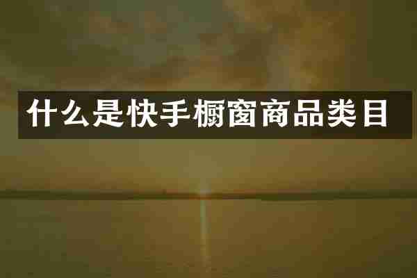 什么是快手橱窗商品类目