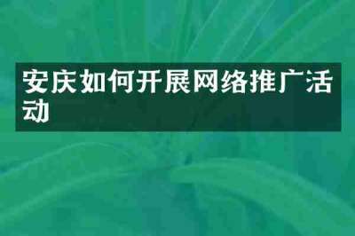 安庆如何开展网络推广活动