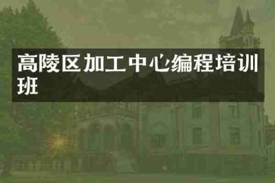 高陵区加工中心编程培训班