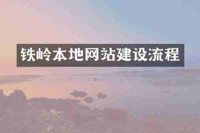 铁岭本地网站建设流程