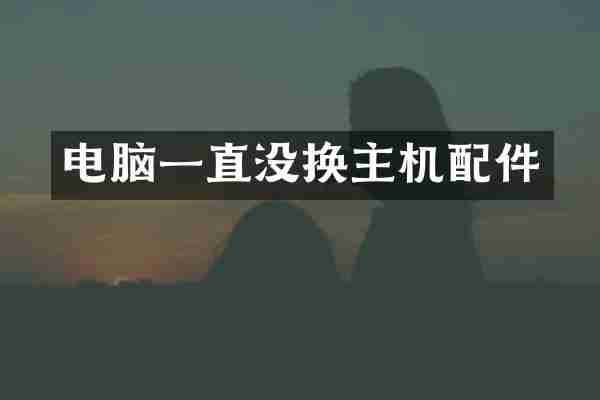 电脑一直没换主机配件