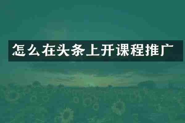 怎么在头条上开课程推广