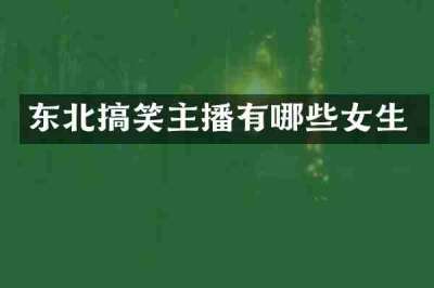 东北搞笑主播有哪些女生