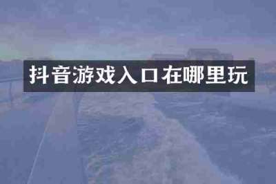 抖音游戏入口在哪里玩