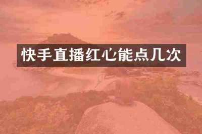 快手直播红心能点几次