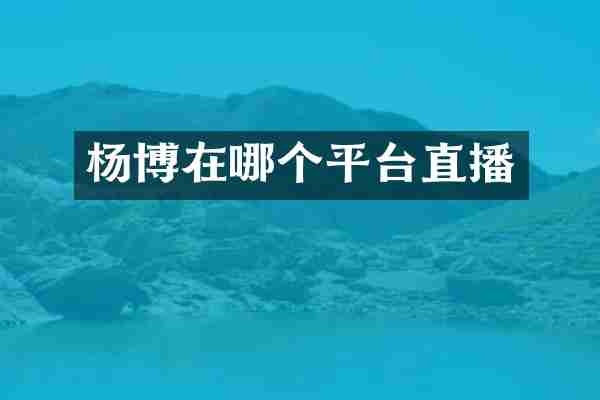 杨博在哪个平台直播