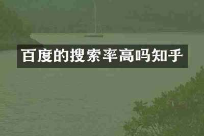 百度的搜索率高吗知乎