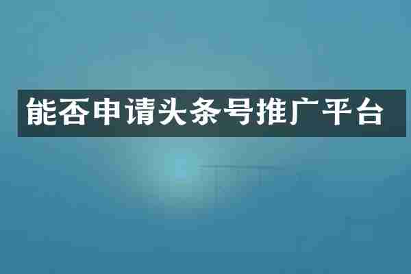 能否申请头条号推广平台