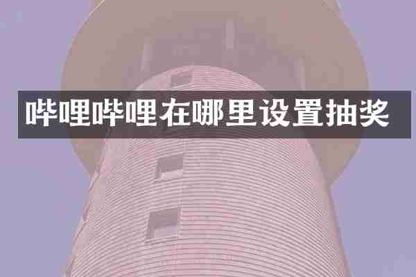 哔哩哔哩在哪里设置抽奖
