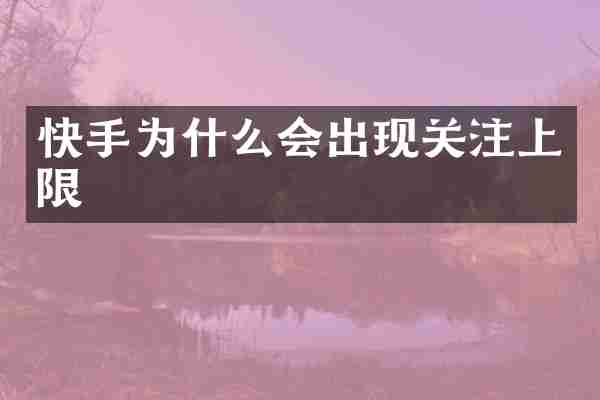 快手为什么会出现关注上限