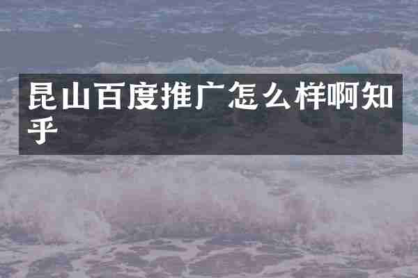 昆山百度推广怎么样啊知乎