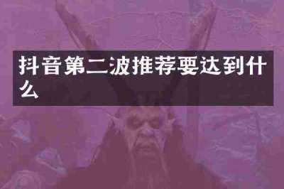 抖音第二波推荐要达到什么