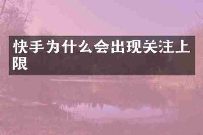 快手为什么会出现关注上限